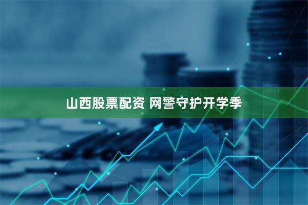 山西股票配资 网警守护开学季