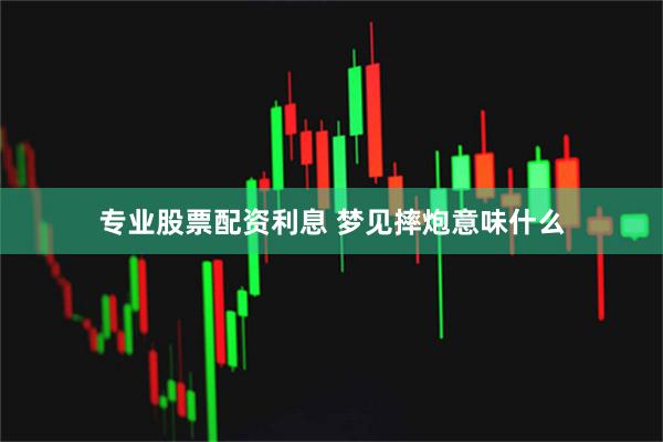 专业股票配资利息 梦见摔炮意味什么