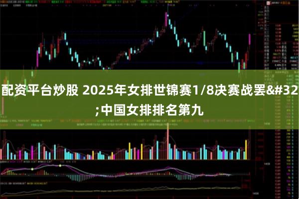 配资平台炒股 2025年女排世锦赛1/8决赛战罢 中国女排排名第九