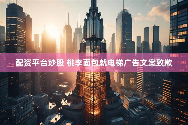 配资平台炒股 桃李面包就电梯广告文案致歉
