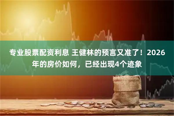 专业股票配资利息 王健林的预言又准了！2026年的房价如何，已经出现4个迹象