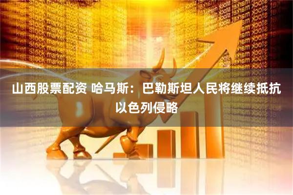 山西股票配资 哈马斯：巴勒斯坦人民将继续抵抗以色列侵略