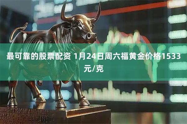 最可靠的股票配资 1月24日周六福黄金价格1533元/克