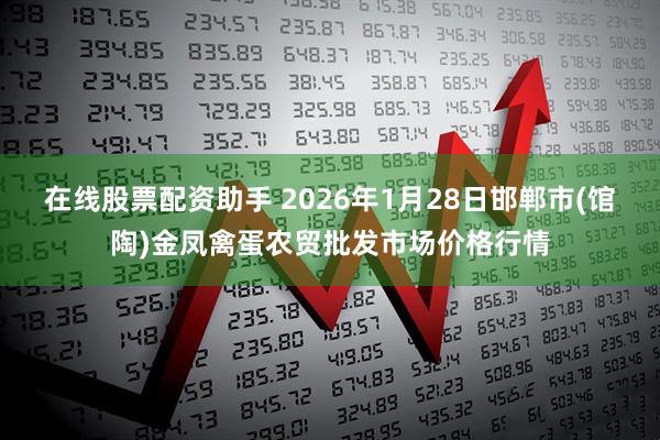 在线股票配资助手 2026年1月28日邯郸市(馆陶)金凤禽蛋农贸批发市场价格行情