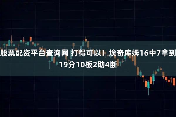 股票配资平台查询网 打得可以！埃奇库姆16中7拿到19分10板2助4断