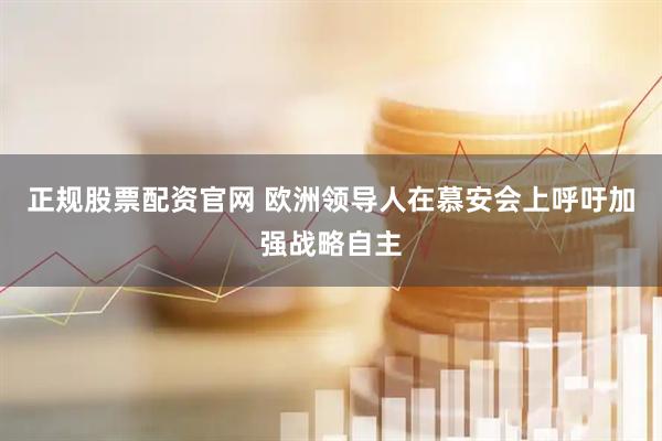 正规股票配资官网 欧洲领导人在慕安会上呼吁加强战略自主