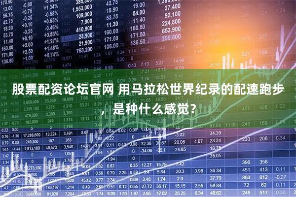 股票配资论坛官网 用马拉松世界纪录的配速跑步，是种什么感觉？