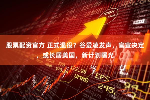 股票配资官方 正式退役？谷爱凌发声，官宣决定，或长居美国，新计划曝光