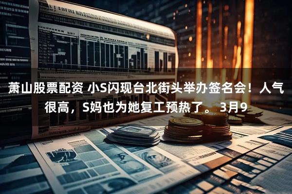 萧山股票配资 小S闪现台北街头举办签名会！人气很高，S妈也为她复工预热了。 3月9