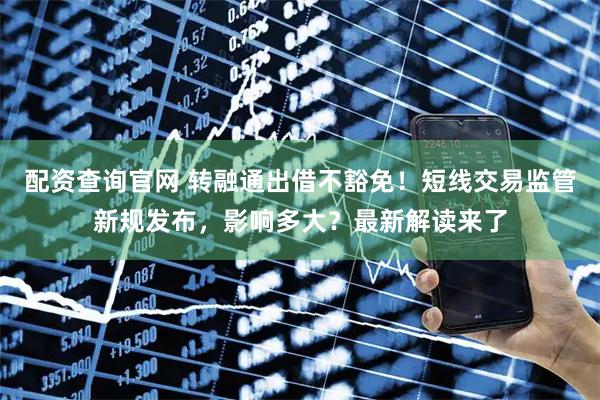 配资查询官网 转融通出借不豁免！短线交易监管新规发布，影响多大？最新解读来了