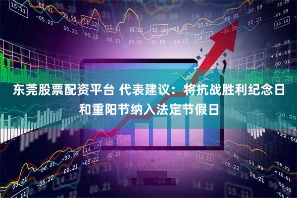东莞股票配资平台 代表建议：将抗战胜利纪念日和重阳节纳入法定节假日