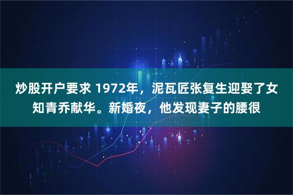 炒股开户要求 1972年，泥瓦匠张复生迎娶了女知青乔献华。新婚夜，他发现妻子的腰很