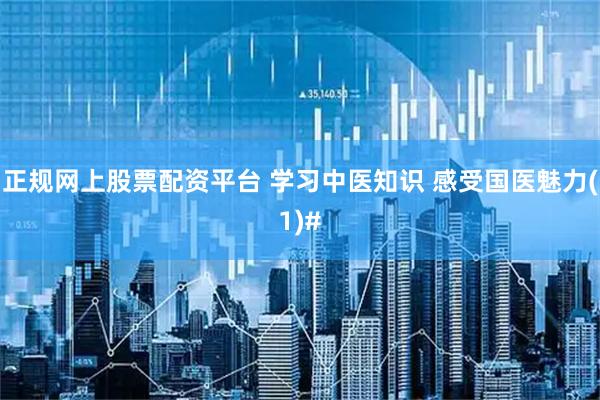 正规网上股票配资平台 学习中医知识 感受国医魅力(1)#