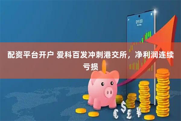 配资平台开户 爱科百发冲刺港交所，净利润连续亏损