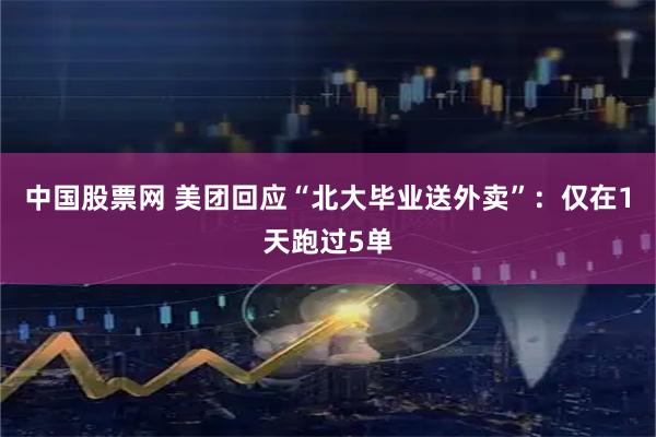 中国股票网 美团回应“北大毕业送外卖”：仅在1天跑过5单