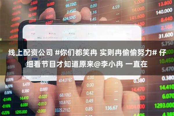 线上配资公司 #你们都笑冉 实则冉偷偷努力# 仔细看节目才知道原来@李小冉 一直在