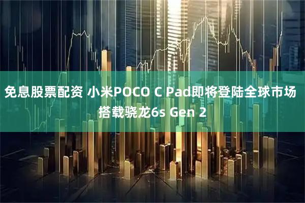 免息股票配资 小米POCO C Pad即将登陆全球市场 搭载骁龙6s Gen 2