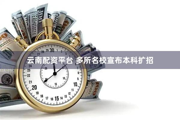 云南配资平台 多所名校宣布本科扩招