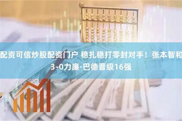 配资可信炒股配资门户 稳扎稳打零封对手！张本智和3-0力廉·巴德晋级16强
